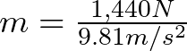 m = \frac{1,440 N}{9.81 m/s^{2}}