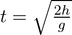 t = \sqrt{ \frac{2h}{g} }