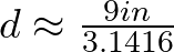 d \approx \frac{9 in}{3.1416}