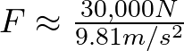 F \approx \frac{30,000 N}{9.81 m/s^{2}}