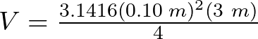 V = \frac{ 3.1416 (0.10 \hspace{1mm}m)^{2} (3 \hspace{1mm}m)}{4}