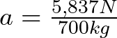 a = \frac{5,837 N}{700 kg}