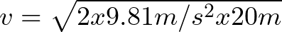 v = \sqrt{ 2x9.81 m/s^{2}x20 m } }