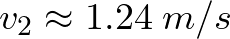 v_{2} \approx 1.24\hspace{1mm} m/s