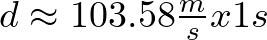 d \approx 103.58 \frac{m}{s}x 1 s