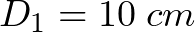 D_{1} = 10 \hspace{1mm}cm