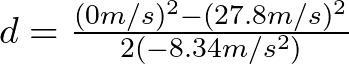 d = \frac{(0 m/s)^{2} - (27.8 m/s)^{2}}{2(-8.34 m/s^{2})}