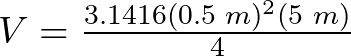 V = \frac{ 3.1416 (0.5 \hspace{1mm}m)^{2} (5 \hspace{1mm}m)}{4}