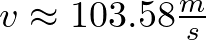 v \approx 103.58 \frac{m}{s}