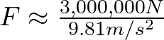 F \approx \frac{3,000,000 N}{9.81 m/s^{2}}