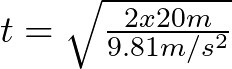 t = \sqrt{ \frac{2x20 m}{9.81 m/s^{2}} }