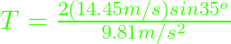 T = \frac{2(14.45 m/s) sin 35^{o}}{9.81 m/s^{2}}