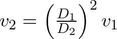 v_{2} = \left(\frac{D_{1}}{D_{2}}\right)^{2}v_{1}