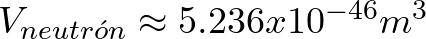 V_{neutr\'on} \approx 5.236 x 10^{-46} m^{3}