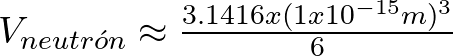 V_{neutr\'on} \approx \frac{3.1416 x (1 x 10^{-15} m)^{3}}{6}