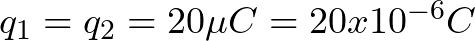 q_{1} = q_{2} = 20 \mu C = 20 x 10^{-6} C